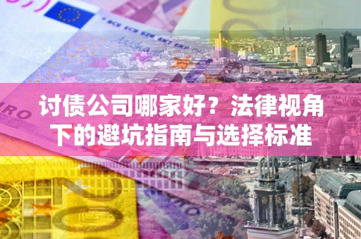 北京讨债公司哪家好？法律视角下的避坑指南与选择标准