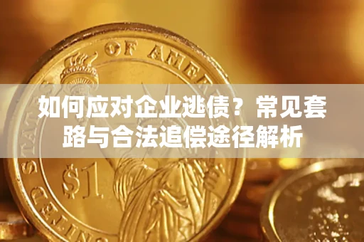 北京如何应对企业逃债？常见套路与合法追偿途径解析