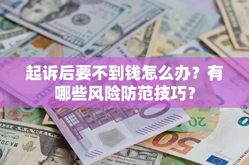 北京起诉后要不到钱怎么办?有哪些风险防范技巧? 北京起诉后要不到钱怎么办?有哪些风险防范技巧?