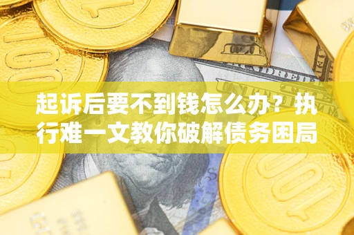 北京起诉后要不到钱怎么办？执行难一文教你破解债务困局