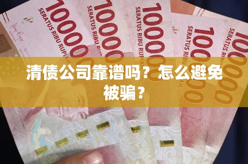 北京清债公司靠谱吗？怎么避免被骗？
