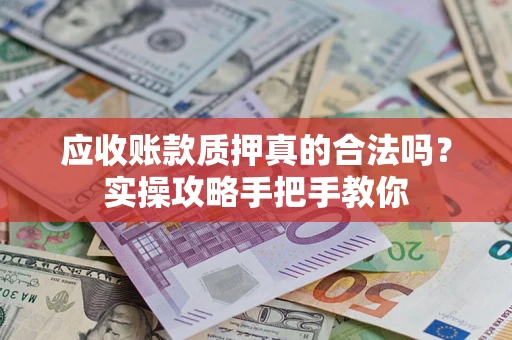 北京应收账款质押真的合法吗？实操攻略手把手教你