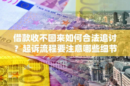 北京借款收不回来如何合法追讨？起诉流程要注意哪些细节？