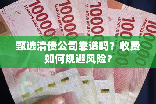 北京甄选清债公司靠谱吗？收费如何规避风险？
