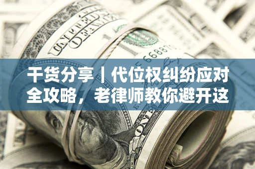 北京干货分享｜代位权纠纷应对全攻略，老律师教你避开这5大雷区
