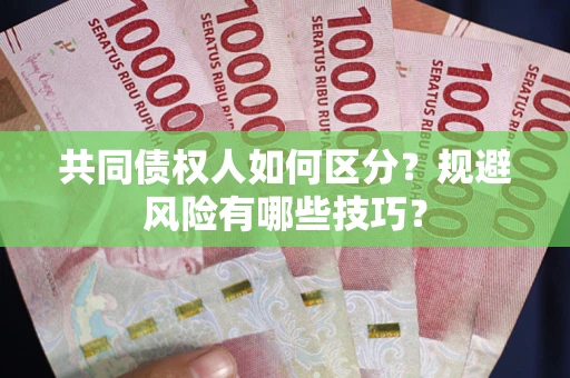北京共同债权人如何区分？规避风险有哪些技巧？