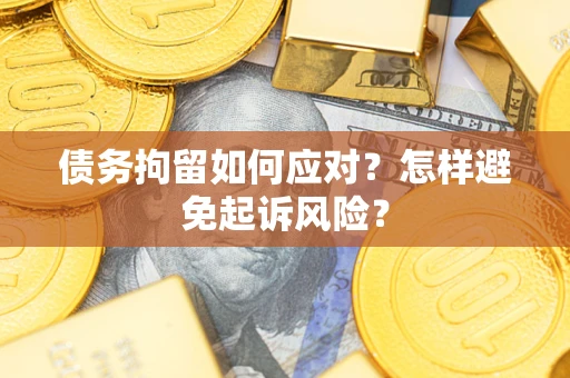 北京债务拘留如何应对？怎样避免起诉风险？
