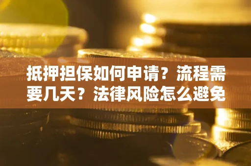 北京抵押担保如何申请？流程需要几天？法律风险怎么避免？避坑指南