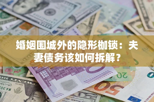 北京婚姻围城外的隐形枷锁：夫妻债务该如何拆解？
