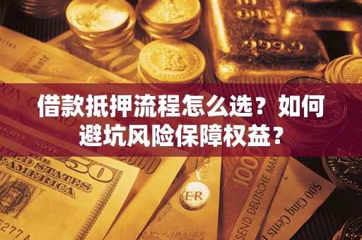 北京借款抵押流程怎么选？如何避坑风险保障权益？