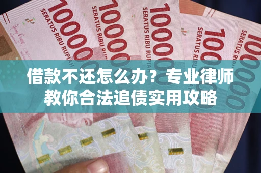 北京借款不还怎么办？专业律师教你合法追债实用攻略