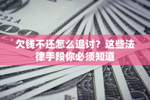 北京欠钱不还怎么追讨？这些法律手段你必须知道