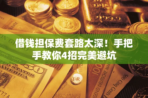 北京借钱担保费套路太深！手把手教你4招完美避坑