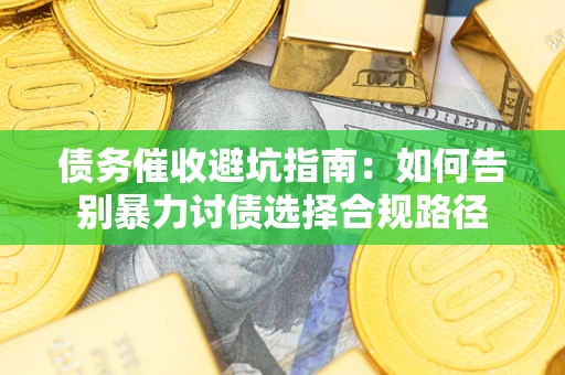 北京债务催收避坑指南：如何告别暴力讨债选择合规路径