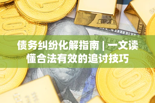 北京债务纠纷化解指南 | 一文读懂合法有效的追讨技巧
