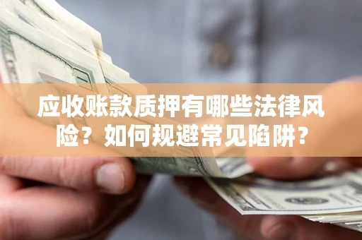 北京应收账款质押有哪些法律风险？如何规避常见陷阱？