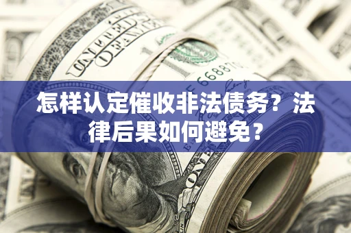 北京怎样认定催收非法债务？法律后果如何避免？