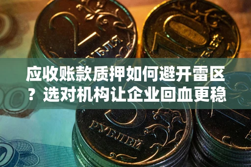 北京应收账款质押如何避开雷区？选对机构让企业回血更稳