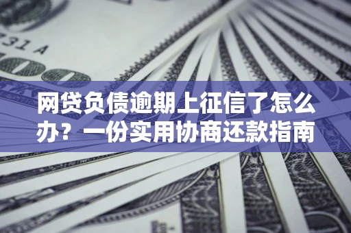 北京网贷负债逾期上征信了怎么办？一份实用协商还款指南请收好