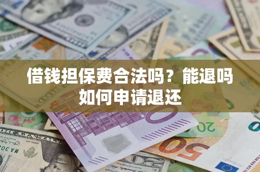北京借钱担保费合法吗？能退吗如何申请退还