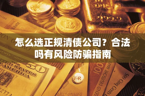 北京怎么选正规清债公司？合法吗有风险防骗指南