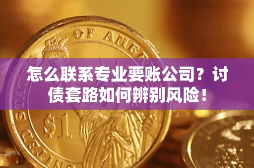 北京怎么联系专业要账公司？讨债套路如何辨别风险！