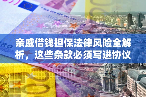 北京亲戚借钱担保法律风险全解析，这些条款必须写进协议