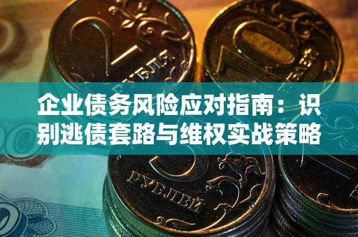 北京企业债务风险应对指南：识别逃债套路与维权实战策略