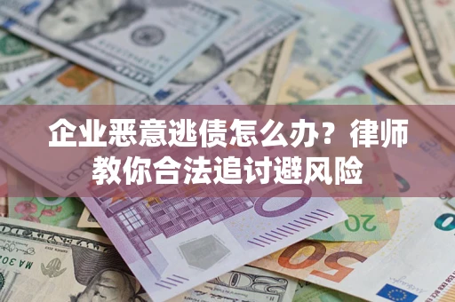 北京企业恶意逃债怎么办？律师教你合法追讨避风险
