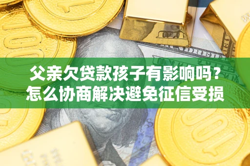北京父亲欠贷款孩子有影响吗？怎么协商解决避免征信受损？