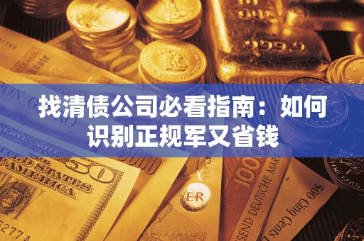 北京找清债公司必看指南：如何识别正规军又省钱