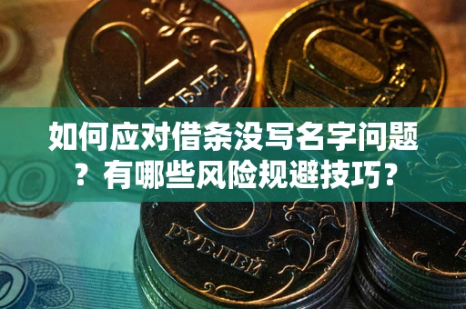 北京如何应对借条没写名字问题？有哪些风险规避技巧？