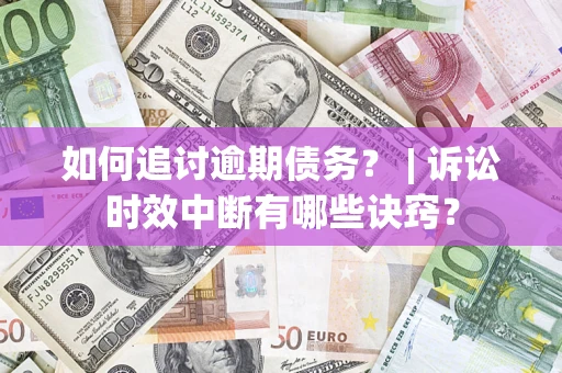 北京如何追讨逾期债务？ | 诉讼时效中断有哪些诀窍？