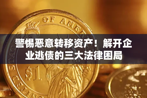 北京警惕恶意转移资产！解开企业逃债的三大法律困局