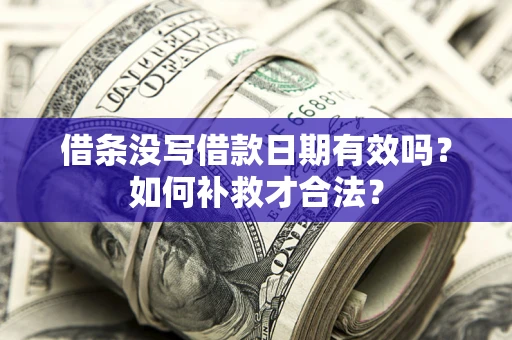 北京借条没写借款日期有效吗？如何补救才合法？