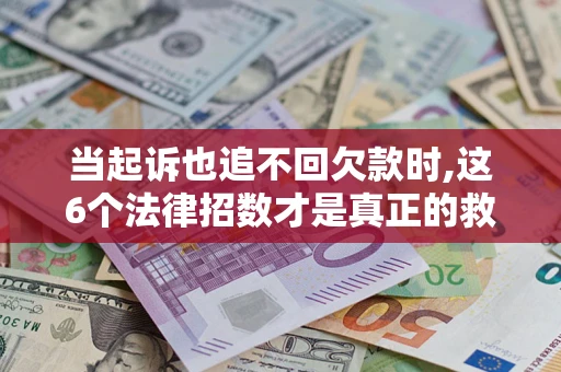北京当起诉也追不回欠款时,这6个法律招数才是真正的救命稻草