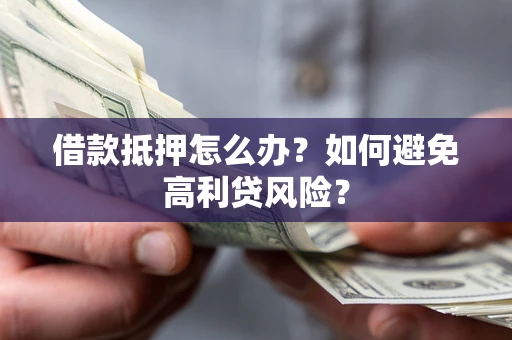 北京借款抵押怎么办？如何避免高利贷风险？