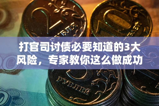 北京打官司讨债必要知道的3大风险，专家教你这么做成功率飙升