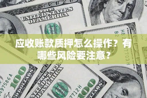 北京应收账款质押怎么操作？有哪些风险要注意？