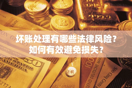 北京坏账处理有哪些法律风险？如何有效避免损失？