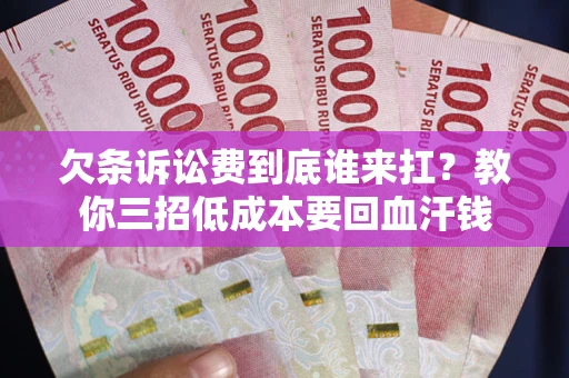 北京欠条诉讼费到底谁来扛？教你三招低成本要回血汗钱