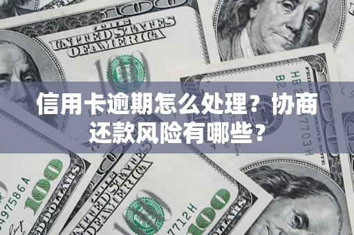 北京信用卡逾期怎么处理？协商还款风险有哪些？